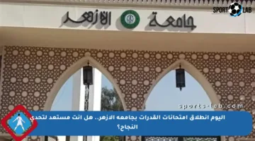 اليوم انطلاق امتحانات القدرات بجامعة الأزهر.. هل أنت مستعد لتحدي النجاح؟